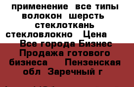 применение: все типы волокон, шерсть, стеклоткань,стекловлокно › Цена ­ 100 - Все города Бизнес » Продажа готового бизнеса   . Пензенская обл.,Заречный г.